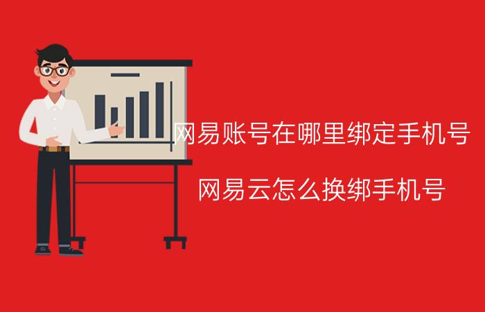 网易账号在哪里绑定手机号 网易云怎么换绑手机号？